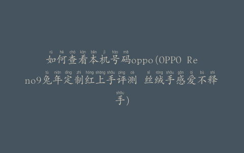 如何查看本机号码oppo(OPPO Reno9兔年定制红上手评测 丝绒手感爱不释手)
