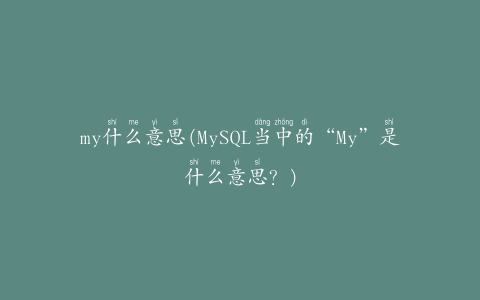 my什么意思(MySQL当中的“My”是什么意思？)
